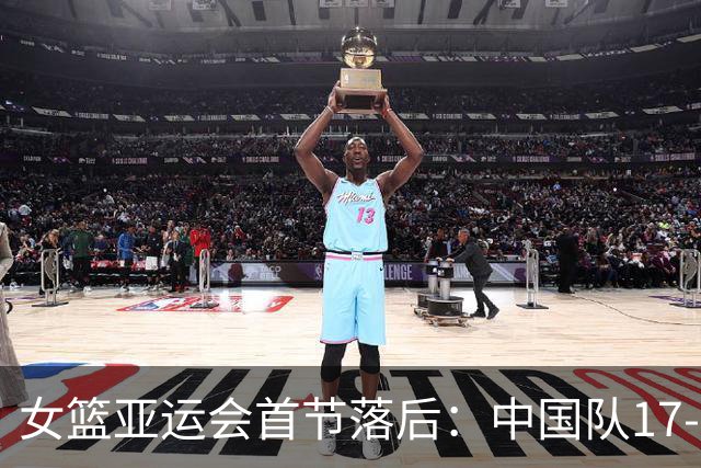 女篮亚运会首节落后：中国队17-20不敌台北