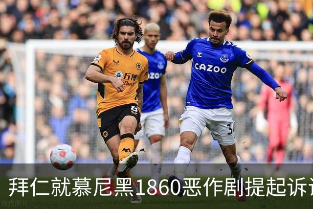 拜仁就慕尼黑1860恶作剧提起诉讼，警方展开调查行动
