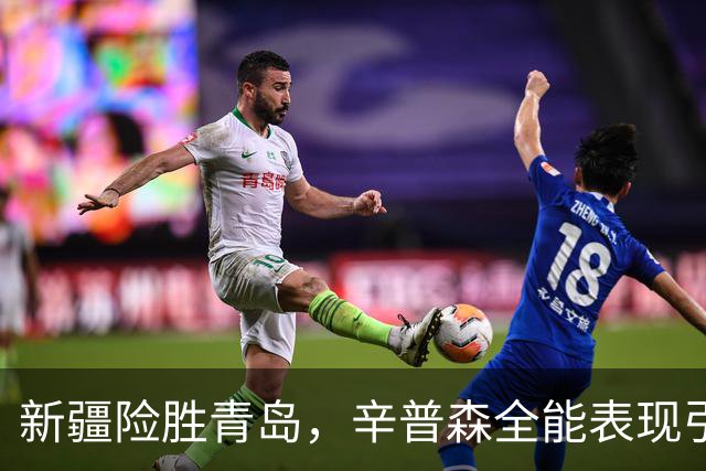 新疆险胜青岛，辛普森全能表现引领球队逆转