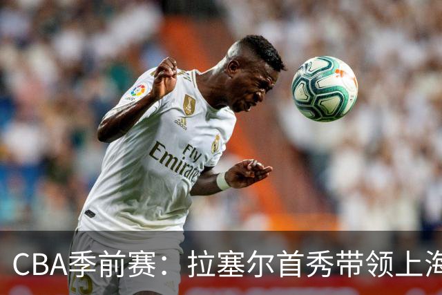 CBA季前赛：拉塞尔首秀带领上海险胜辽宁 双加时鏖战成焦点